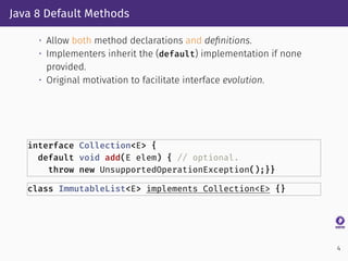 Java 8 Default Methods
• Allow both method declarations and deﬁnitions.
• Implementers inherit the (default) implementatio...