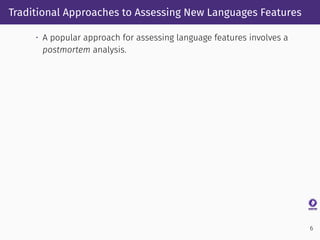 Traditional Approaches to Assessing New Languages Features
• A popular approach for assessing language features involves a...