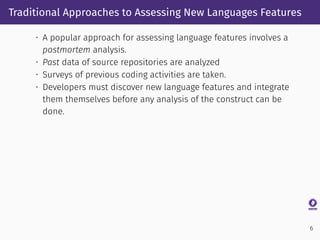 Traditional Approaches to Assessing New Languages Features
• A popular approach for assessing language features involves a...