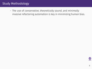 Study Methodology
• The use of conservative, theoretically sound, and minimally
invasive refactoring automation is key in ...