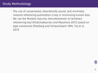 Study Methodology
• The use of conservative, theoretically sound, and minimally
invasive refactoring automation is key in ...