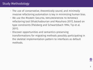 Study Methodology
• The use of conservative, theoretically sound, and minimally
invasive refactoring automation is key in ...