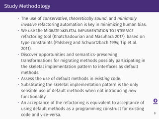 Study Methodology
• The use of conservative, theoretically sound, and minimally
invasive refactoring automation is key in ...
