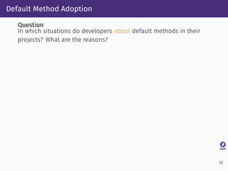Default Method Adoption
Question
In which situations do developers adopt default methods in their
projects? What are the r...