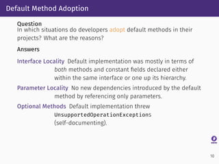 Default Method Adoption
Question
In which situations do developers adopt default methods in their
projects? What are the r...