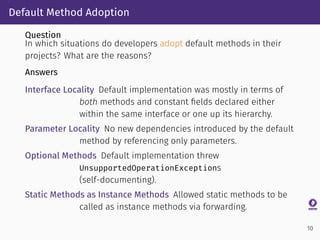 Default Method Adoption
Question
In which situations do developers adopt default methods in their
projects? What are the r...