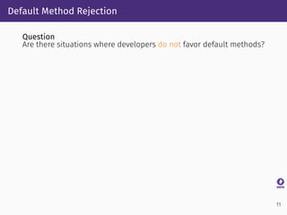 Default Method Rejection
Question
Are there situations where developers do not favor default methods?
11
 