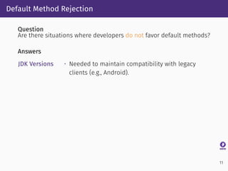 Default Method Rejection
Question
Are there situations where developers do not favor default methods?
Answers
JDK Versions...