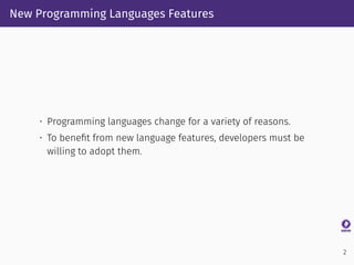 New Programming Languages Features
• Programming languages change for a variety of reasons.
• To beneﬁt from new language ...