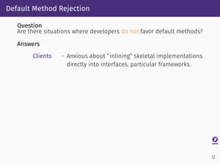 Default Method Rejection
Question
Are there situations where developers do not favor default methods?
Answers
Clients • An...