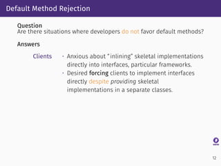 Default Method Rejection
Question
Are there situations where developers do not favor default methods?
Answers
Clients • An...