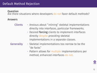 Default Method Rejection
Question
Are there situations where developers do not favor default methods?
Answers
Clients • An...