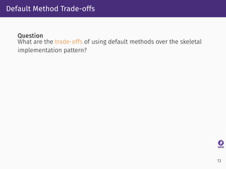 Default Method Trade-offs
Question
What are the trade-offs of using default methods over the skeletal
implementation patte...