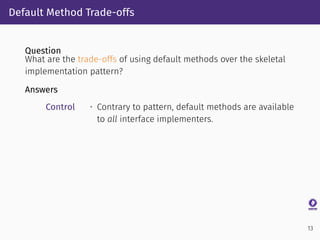 Default Method Trade-offs
Question
What are the trade-offs of using default methods over the skeletal
implementation patte...