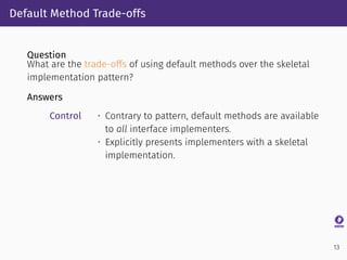 Default Method Trade-offs
Question
What are the trade-offs of using default methods over the skeletal
implementation patte...