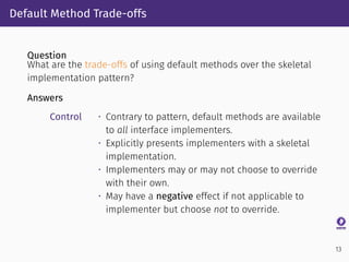 Default Method Trade-offs
Question
What are the trade-offs of using default methods over the skeletal
implementation patte...