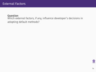 External Factors
Question
Which external factors, if any, inﬂuence developer’s decisions in
adopting default methods?
14
 