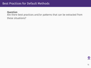 Best Practices for Default Methods
Question
Are there best practices and/or patterns that can be extracted from
these situ...