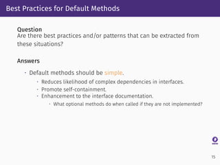 Best Practices for Default Methods
Question
Are there best practices and/or patterns that can be extracted from
these situ...