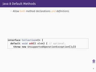 Java 8 Default Methods
• Allow both method declarations and deﬁnitions.
interface Collection<E> {
default void add(E elem)...