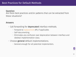 Best Practices for Default Methods
Question
Are there best practices and/or patterns that can be extracted from
these situ...