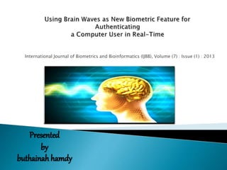 International Journal of Biometrics and Bioinformatics (IJBB), Volume (7) : Issue (1) : 2013
Presented
by
buthainah hamdy
 