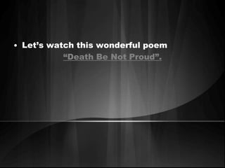 • Let’s watch this wonderful poem 
“Death Be Not Proud”. 
 