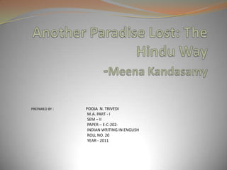Another Paradise Lost: The Hindu Way-Meena Kandasamy  PREPARED BY :                                     POOJA  N. TRIVEDI                                                                              M.A. PART - I                                                                             SEM – II                                                                            PAPER – E-C-202-                                                                              INDIAN WRITING IN ENGLISH                                                                            ROLL NO. 20                                                                            YEAR - 2011     
