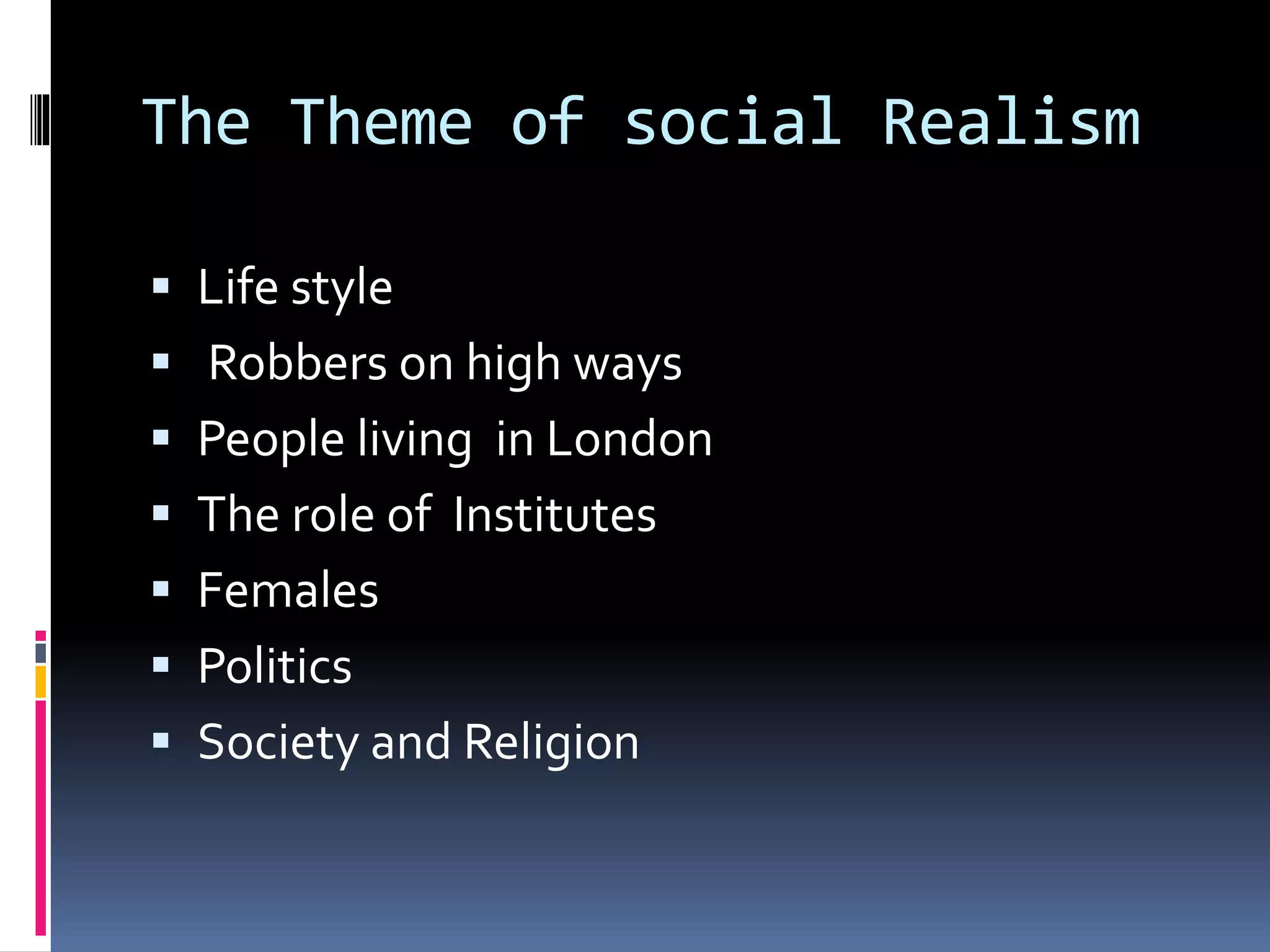 The Theme of social Realism
Life style
Robbers on high ways
People living in London
The role of Institutes
Females
Politics
Society and Religion