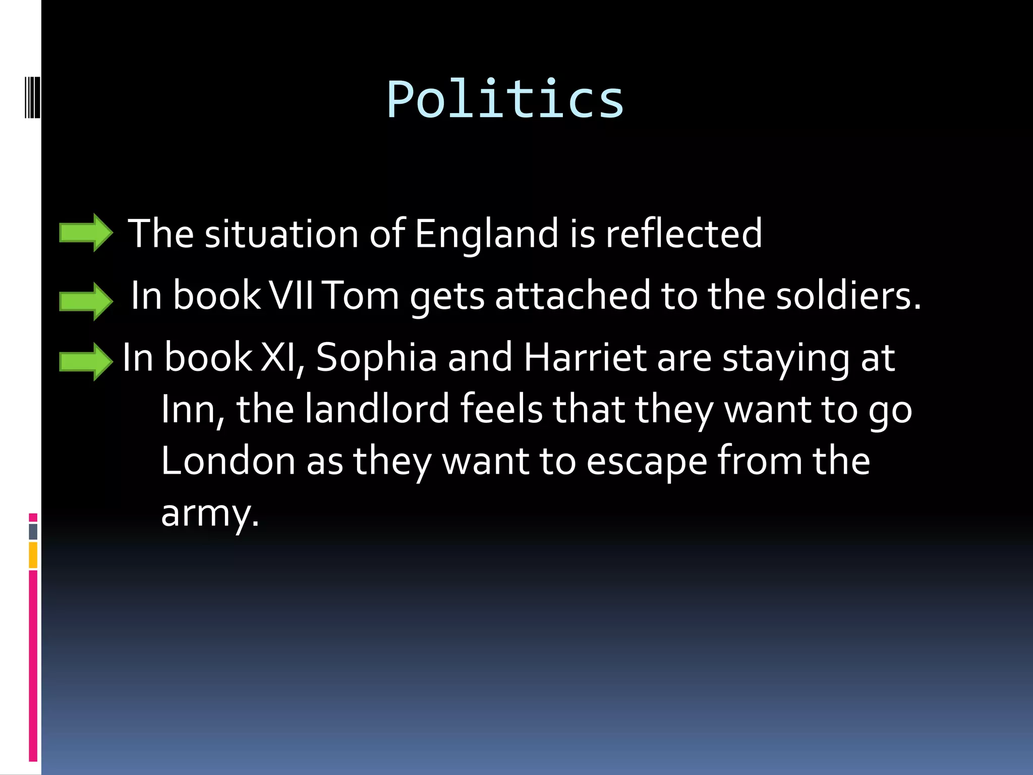 Politics
The situation of England is reflected
In bookVIITom gets attached to the soldiers.
In book XI, Sophia and Harriet are staying at
Inn, the landlord feels that they want to go
London as they want to escape from the
army.