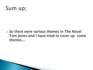  So there were various themes in The Novel
Tom Jones and I have tried to cover up some
themes...
 