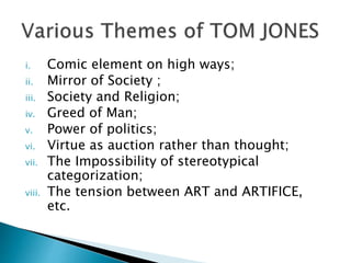 i. Comic element on high ways;
ii. Mirror of Society ;
iii. Society and Religion;
iv. Greed of Man;
v. Power of politics;
vi. Virtue as auction rather than thought;
vii. The Impossibility of stereotypical
categorization;
viii. The tension between ART and ARTIFICE,
etc.
 