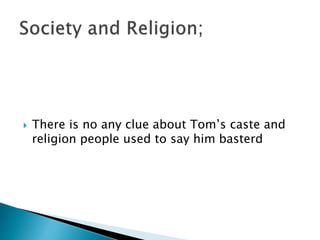  There is no any clue about Tom’s caste and
religion people used to say him basterd
 