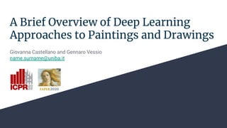 A Brief Overview of Deep Learning
Approaches to Paintings and Drawings
Giovanna Castellano and Gennaro Vessio
name.surname@uniba.it
 