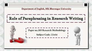 Department of English, MK Bhavnagar University
Role of Paraphrasing in Research Writing
Paper no.209 Research Methodology
Subject Code: 22416
 