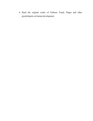  Read the original works of Erikson, Freud, Piaget and other
psychologists on human development.
 