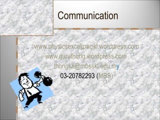 Communication www.physicsexceljpwpkl.wordpress.com www.guruthong.wordpress.com   [email_address] y 03-20782293 ( MBS) 