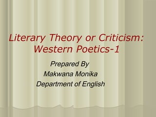 Literary Theory or Criticism:
Western Poetics-1
Prepared By
Makwana Monika
Department of English
 