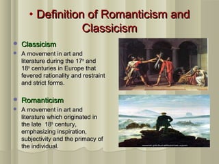 • Definition of Romanticism andDefinition of Romanticism and
ClassicismClassicism
 ClassicismClassicism
 A movement in a...