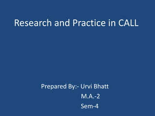 Research and Practice in CALL




      Prepared By:- Urvi Bhatt
                    M.A.-2
                    Sem-4
 