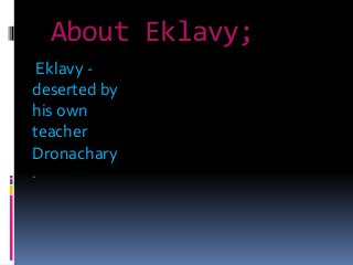 About Eklavy;
Eklavy -
deserted by
his own
teacher
Dronachary
.
 