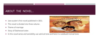 ABOUT THE NOVEL…
 Jane austen’s first novel published in 1811.
 This novel is divided into three volume .
 Theme of mar...