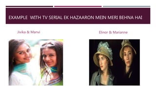 EXAMPLE WITH TV SERIAL EK HAZAARON MEIN MERI BEHNA HAI
Elinor & MarianneJivika & Manvi
 