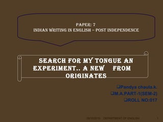 [object Object],[object Object],[object Object],08/10/2010 DEPARTMENT OF ENGLISH SEARCH FOR MY TONGUE an experiment.. A new  from  originates PAPER: 7  INDIAN WRITING IN ENGLISH – POST INDEPENDENCE 