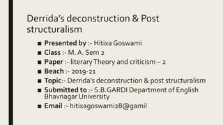 Derrida’s deconstruction & Post
structuralism
■ Presented by :- Hitixa Goswami
■ Class :- M. A. Sem 2
■ Paper :- literaryT...