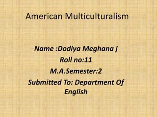 American Multiculturalism
Name :Dodiya Meghana j
Roll no:11
M.A.Semester:2
Submitted To: Department Of
English
 