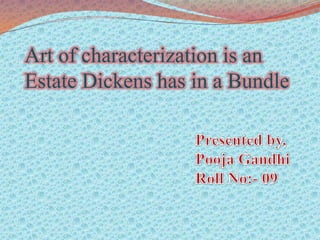 Art of characterization is an Estate Dickens has in a Bundle Presented by, Pooja Gandhi Roll No:- 09 