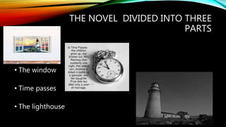 THE NOVEL DIVIDED INTO THREE
PARTS
•
• The window
• Time passes
• The lighthouse
 