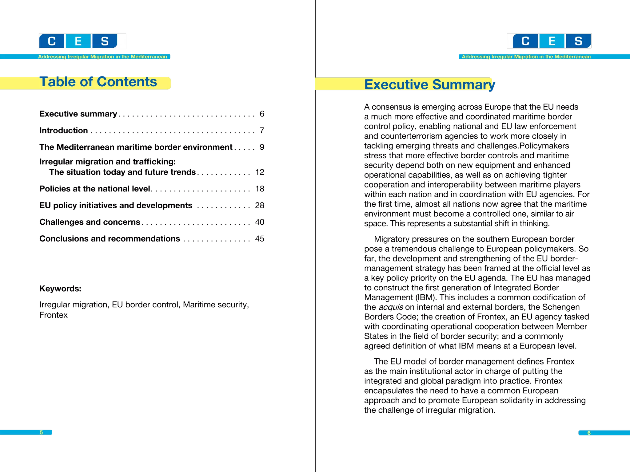 Addressing Irregular Migration in the Mediterranean                                                                 Addressing Irregular Migration in the Mediterranean




Table of Contents                                                                         Executive Summary
                                                                                          A consensus is emerging across Europe that the EU needs
Executive summary. . . . . . . . . . . . . . . . . . . . . . . . . . . . . . . 6          a much more effective and coordinated maritime border
Introduction. . . . . . . . . . . . . . . . . . . . . . . . . . . . . . . . . . . . . 7   control policy, enabling national and EU law enforcement
                                                                                          and counterterrorism agencies to work more closely in
The Mediterranean maritime border environment. . . . . . 9                                tackling emerging threats and challenges.Policymakers
                                                                                          stress that more effective border controls and maritime
Irregular migration and trafficking:                                                      security depend both on new equipment and enhanced
   The situation today and future trends. . . . . . . . . . . . . 12                      operational capabilities, as well as on achieving tighter
Policies at the national level. . . . . . . . . . . . . . . . . . . . . . . 18            cooperation and interoperability between maritime players
                                                                                          within each nation and in coordination with EU agencies. For
EU policy initiatives and developments . . . . . . . . . . . . . 28                       the first time, almost all nations now agree that the maritime
                                                                                          environment must become a controlled one, similar to air
Challenges and concerns. . . . . . . . . . . . . . . . . . . . . . . . . 40               space. This represents a substantial shift in thinking.
Conclusions and recommendations. . . . . . . . . . . . . . . . 45                            Migratory pressures on the southern European border
                                                                                          pose a tremendous challenge to European policymakers. So
                                                                                          far, the development and strengthening of the EU border-
                                                                                          management strategy has been framed at the official level as
                                                                                          a key policy priority on the EU agenda. The EU has managed
Keywords:                                                                                 to construct the first generation of Integrated Border
                                                                                          Management (IBM). This includes a common codification of
Irregular migration, EU border control, Maritime security,                                the acquis on internal and external borders, the Schengen
Frontex                                                                                   Borders Code; the creation of Frontex, an EU agency tasked
                                                                                          with coordinating operational cooperation between Member
                                                                                          States in the field of border security; and a commonly
                                                                                          agreed definition of what IBM means at a European level.
                                                                                             The EU model of border management defines Frontex
                                                                                          as the main institutional actor in charge of putting the
                                                                                          integrated and global paradigm into practice. Frontex
                                                                                          encapsulates the need to have a common European
                                                                                          approach and to promote European solidarity in addressing
                                                                                          the challenge of irregular migration.

5                                                                                                                                                                    6
 