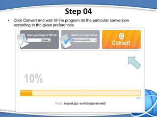 Step 04
• Click Convert and wait till the program do the particular conversion
according to the given preferences.
 